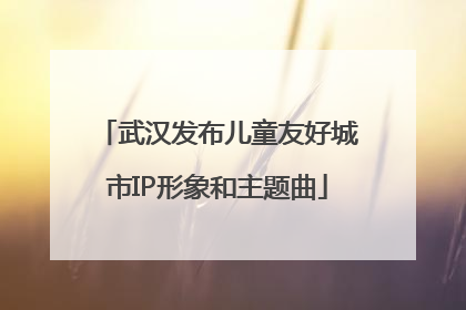 武汉发布儿童友好城市IP形象和主题曲