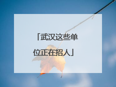武汉这些单位正在招人