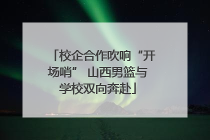 校企合作吹响“开场哨” 山西男篮与学校双向奔赴