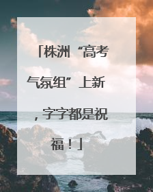 株洲“高考气氛组”上新，字字都是祝福！