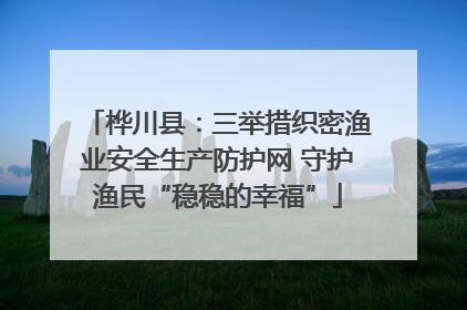 桦川县：三举措织密渔业安全生产防护网 守护渔民“稳稳的幸福”