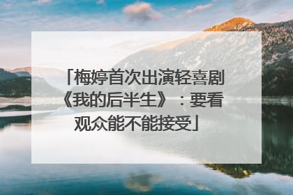梅婷首次出演轻喜剧《我的后半生》：要看观众能不能接受