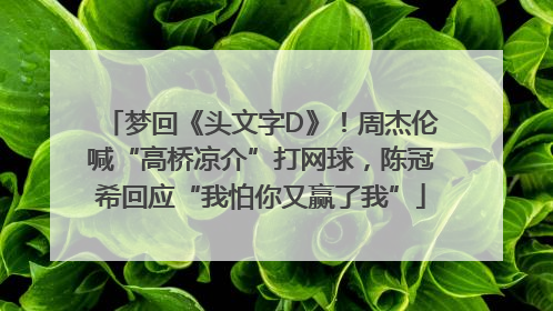 梦回《头文字D》！周杰伦喊“高桥凉介”打网球，陈冠希回应“我怕你又赢了我”