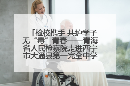 检校携手 共护学子无“毒”青春——青海省人民检察院走进西宁市大通县第一完全中学开展禁毒宣传侧记