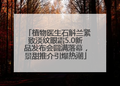 植物医生石斛兰紧致淡纹眼霜5.0新品发布会圆满落幕，景甜推介引爆热潮