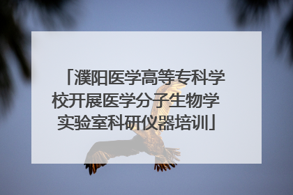 濮阳医学高等专科学校开展医学分子生物学实验室科研仪器培训