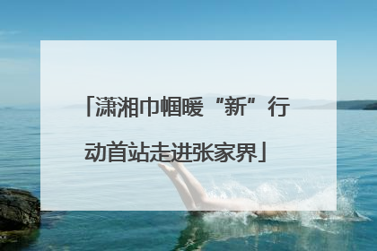 潇湘巾帼暖“新”行动首站走进张家界