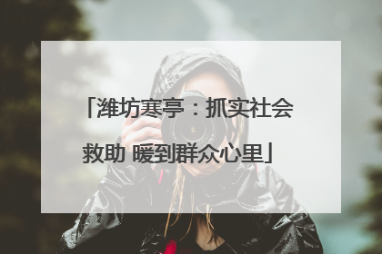 潍坊寒亭：抓实社会救助 暖到群众心里