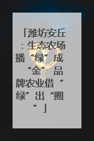 潍坊安丘：生态农场播“绿”成“金” 品牌农业借“绿”出“圈”