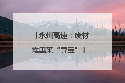 永州高速：废材堆里来“寻宝”