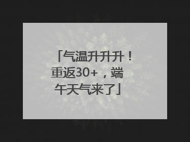气温升升升！重返30+，端午天气来了