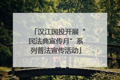 汉江国投开展“民法典宣传月”系列普法宣传活动