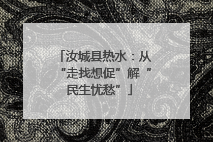汝城县热水：从“走找想促”解“民生忧愁”