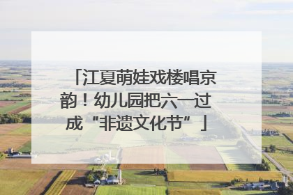 江夏萌娃戏楼唱京韵！幼儿园把六一过成“非遗文化节”