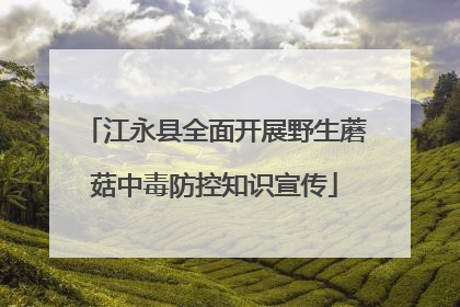 江永县全面开展野生蘑菇中毒防控知识宣传