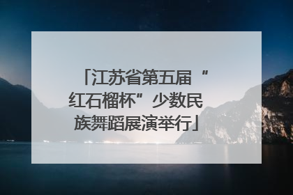 江苏省第五届“红石榴杯”少数民族舞蹈展演举行