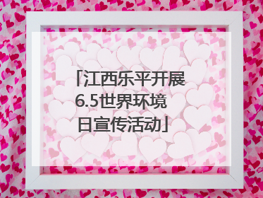 江西乐平开展6.5世界环境日宣传活动