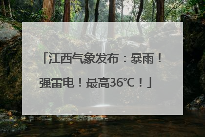 江西气象发布：暴雨！强雷电！最高36℃！