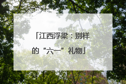 江西浮梁：别样的“六一”礼物