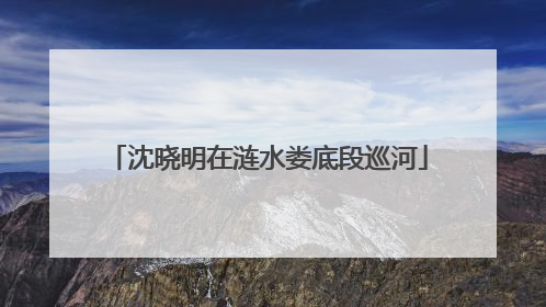 沈晓明在涟水娄底段巡河