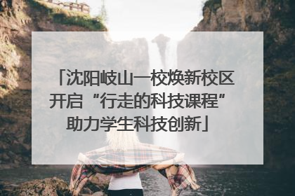 沈阳岐山一校焕新校区开启“行走的科技课程”助力学生科技创新