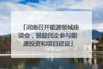 河南召开能源领域座谈会，鼓励民企参与能源投资和项目建设