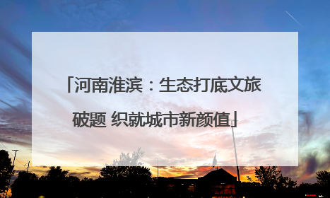 河南淮滨：生态打底文旅破题 织就城市新颜值