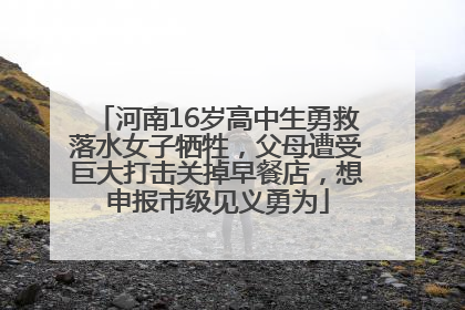 河南16岁高中生勇救落水女子牺牲，父母遭受巨大打击关掉早餐店，想申报市级见义勇为