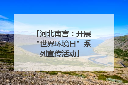 河北南宫：开展“世界环境日”系列宣传活动