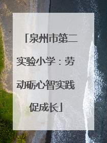 泉州市第二实验小学：劳动砺心智实践促成长
