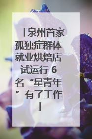 泉州首家孤独症群体就业烘焙店试运行 6名“星青年”有了工作