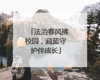 法治春风拂校园，藏蓝守护伴成长