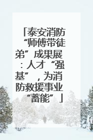 泰安消防“师傅带徒弟”成果展：人才“强基”，为消防救援事业“蓄能”