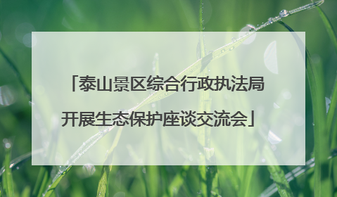 泰山景区综合行政执法局开展生态保护座谈交流会