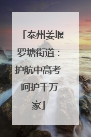 泰州姜堰罗塘街道：护航中高考 呵护千万家