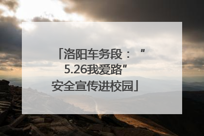 洛阳车务段：“5.26我爱路”安全宣传进校园