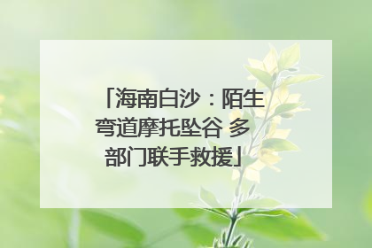 海南白沙：陌生弯道摩托坠谷 多部门联手救援