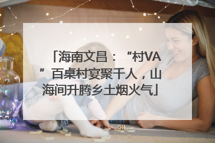 海南文昌：“村VA”百桌村宴聚千人，山海间升腾乡土烟火气