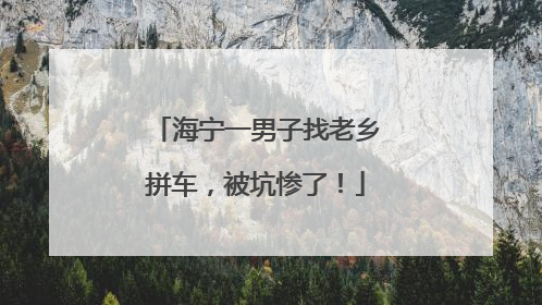 海宁一男子找老乡拼车，被坑惨了！