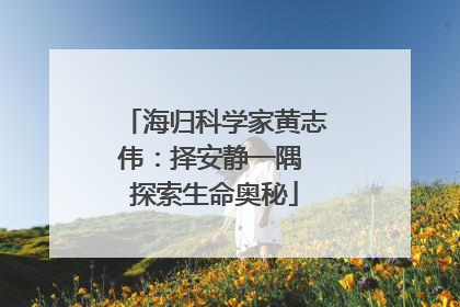 海归科学家黄志伟：择安静一隅 探索生命奥秘