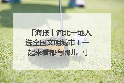 海报丨河北十地入选全国文明城市！一起来看都有哪儿→