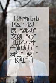 济南市市中区：老厂房“跳动”文创“心” 近亿元年产值助力“网红”变“长红”
