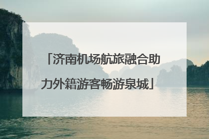 济南机场航旅融合助力外籍游客畅游泉城