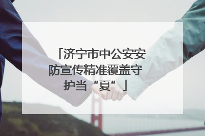济宁市中公安安防宣传精准覆盖守护当“夏”