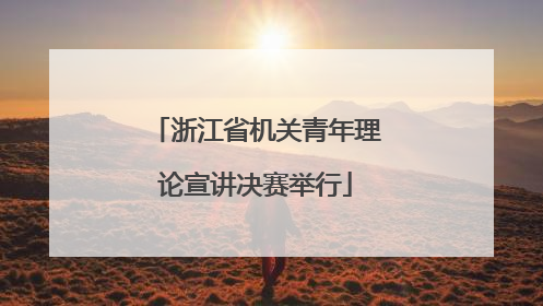 浙江省机关青年理论宣讲决赛举行