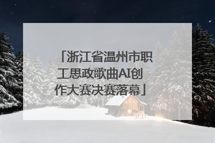 浙江省温州市职工思政歌曲AI创作大赛决赛落幕