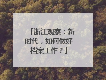 浙江观察：新时代，如何做好档案工作？