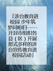 涉台教育进校园 少年筑梦同盼归——开封市组织各县（区）开展形式多样的涉台宣传教育进校园活动