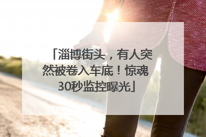 淄博街头，有人突然被卷入车底！惊魂30秒监控曝光