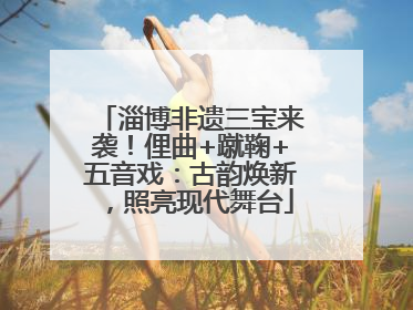 淄博非遗三宝来袭！俚曲+蹴鞠+五音戏：古韵焕新，照亮现代舞台